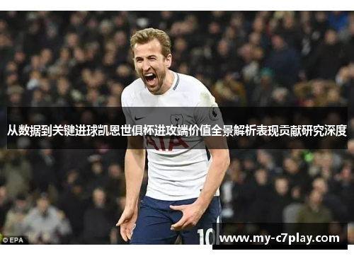 从数据到关键进球凯恩世俱杯进攻端价值全景解析表现贡献研究深度