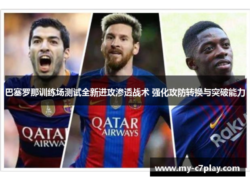 巴塞罗那训练场测试全新进攻渗透战术 强化攻防转换与突破能力