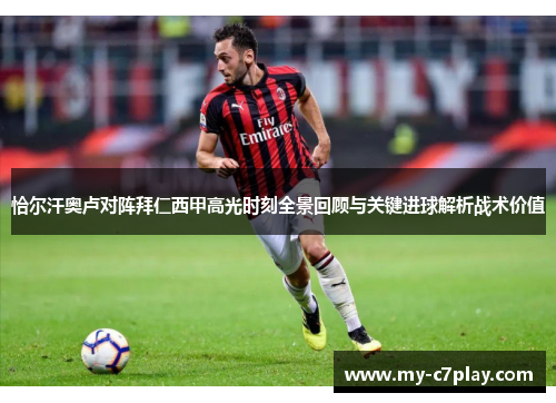 恰尔汗奥卢对阵拜仁西甲高光时刻全景回顾与关键进球解析战术价值