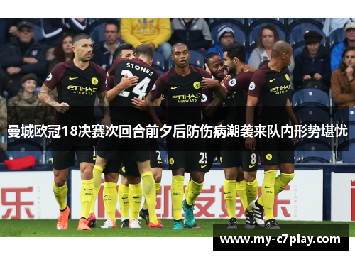 曼城欧冠18决赛次回合前夕后防伤病潮袭来队内形势堪忧