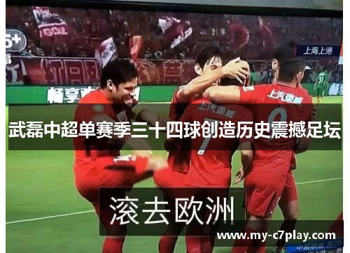 武磊中超单赛季三十四球创造历史震撼足坛 武磊中超单赛季三十四球创造历史震撼足坛