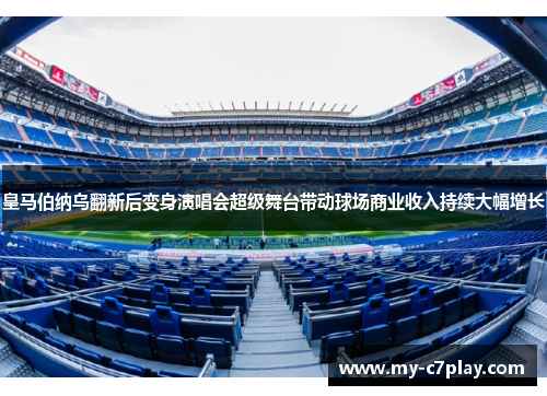 皇马伯纳乌翻新后变身演唱会超级舞台带动球场商业收入持续大幅增长