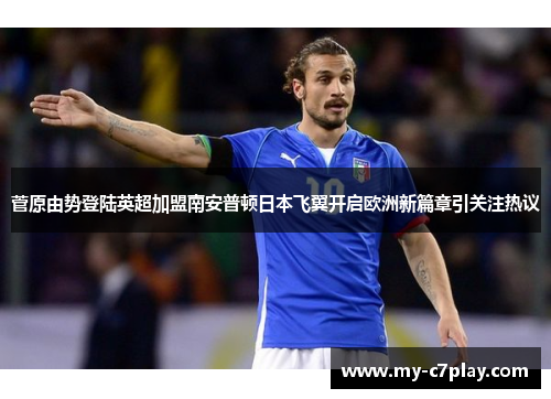 菅原由势登陆英超加盟南安普顿日本飞翼开启欧洲新篇章引关注热议 菅原由势登陆英超加盟南安普顿日本飞翼开启欧洲新篇章引关注热议