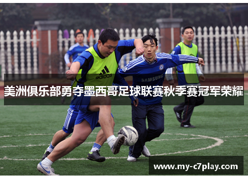 美洲俱乐部勇夺墨西哥足球联赛秋季赛冠军荣耀 美洲俱乐部勇夺墨西哥足球联赛秋季赛冠军荣耀