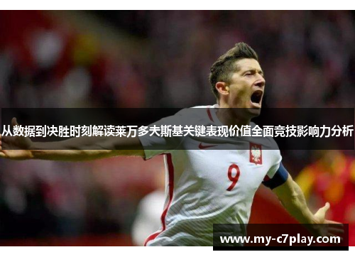 从数据到决胜时刻解读莱万多夫斯基关键表现价值全面竞技影响力分析