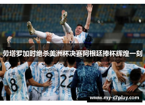 劳塔罗加时绝杀美洲杯决赛阿根廷捧杯辉煌一刻