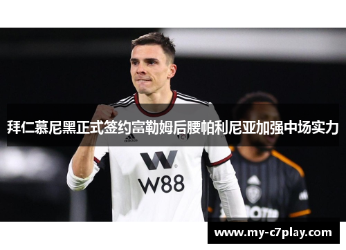 拜仁慕尼黑正式签约富勒姆后腰帕利尼亚加强中场实力