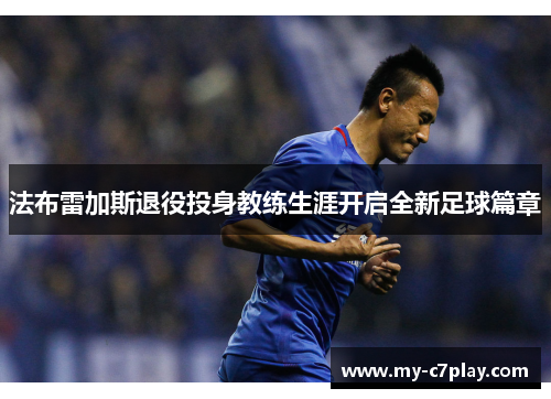 法布雷加斯退役投身教练生涯开启全新足球篇章 法布雷加斯退役投身教练生涯开启全新足球篇章