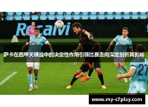 萨卡在西甲关键战中的决定性作用引领比赛走向深度剖析其影响 萨卡在西甲关键战中的决定性作用引领比赛走向深度剖析其影响