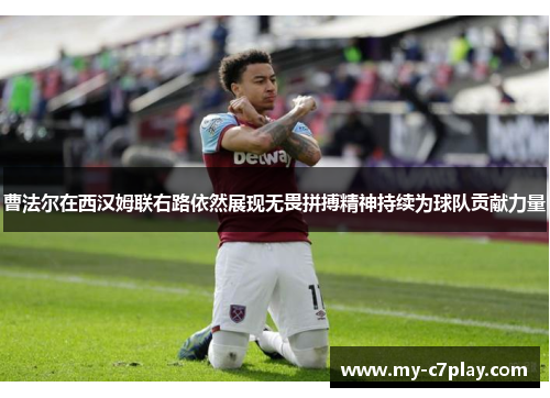 曹法尔在西汉姆联右路依然展现无畏拼搏精神持续为球队贡献力量 曹法尔在西汉姆联右路依然展现无畏拼搏精神持续为球队贡献力量