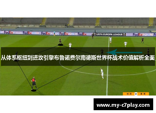 从体系枢纽到进攻引擎布鲁诺费尔南德斯世界杯战术价值解析全面 从体系枢纽到进攻引擎布鲁诺费尔南德斯世界杯战术价值解析全面