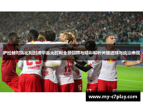 萨拉赫对阵比利时德甲高光时刻全景回顾与精彩解析关键进球与统治表现